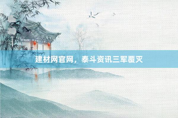 建材网官网，泰斗资讯三军覆灭