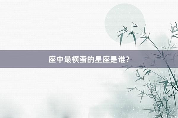 座中最横蛮的星座是谁？