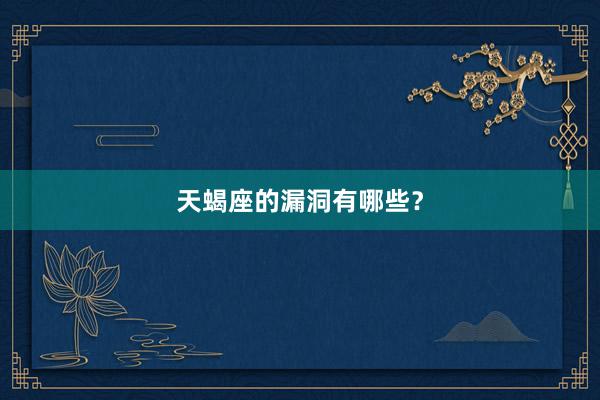 天蝎座的漏洞有哪些？