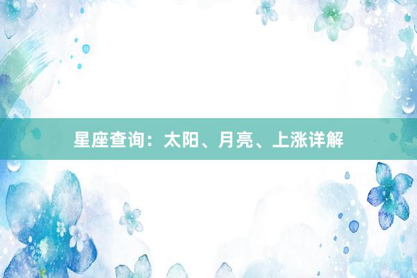 星座查询：太阳、月亮、上涨详解