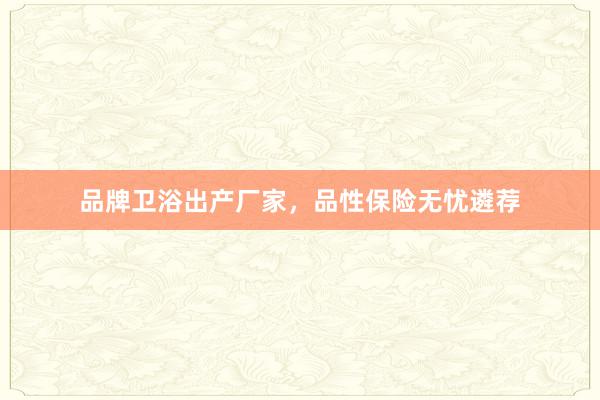 品牌卫浴出产厂家，品性保险无忧遴荐