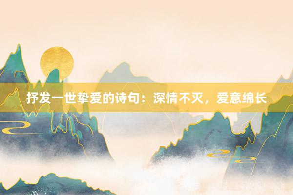 抒发一世挚爱的诗句：深情不灭，爱意绵长