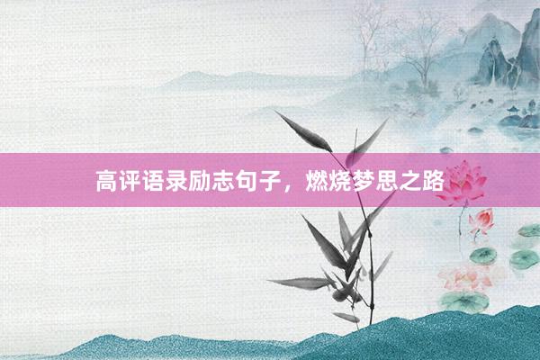 高评语录励志句子，燃烧梦思之路