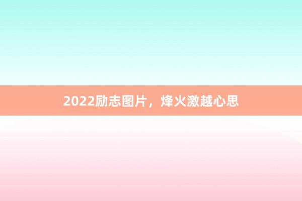 2022励志图片，烽火激越心思
