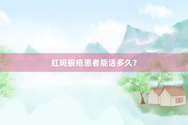 红斑狼疮患者能活多久？