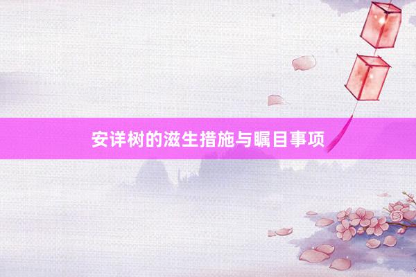 安详树的滋生措施与瞩目事项