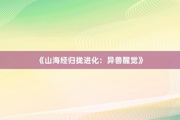 《山海经归拢进化：异兽醒觉》