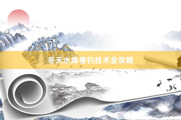 冬天水库垂钓技术全攻略