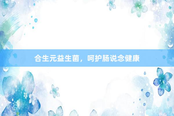 合生元益生菌，呵护肠说念健康