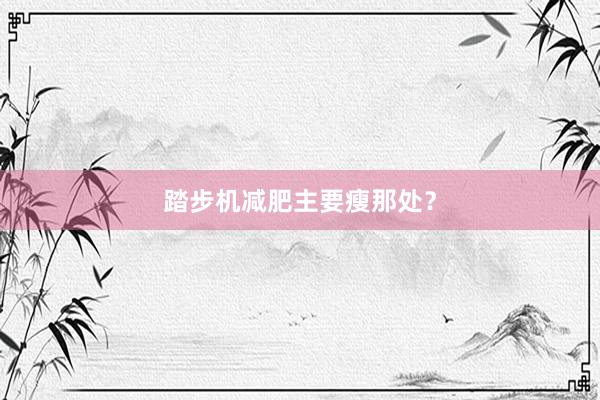 踏步机减肥主要瘦那处？