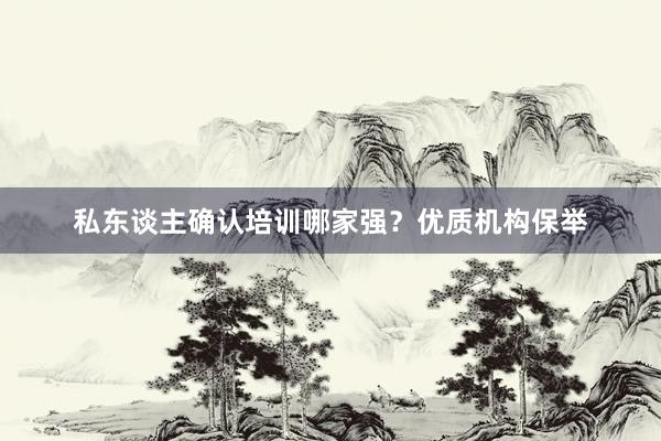 私东谈主确认培训哪家强？优质机构保举