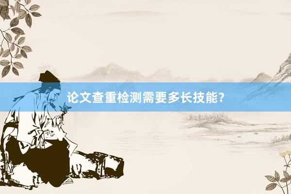 论文查重检测需要多长技能？