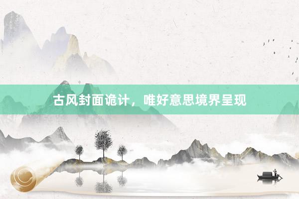 古风封面诡计,唯好意思境界呈现