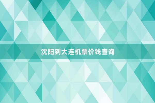 沈阳到大连机票价钱查询