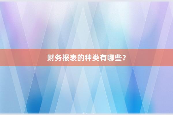 财务报表的种类有哪些？